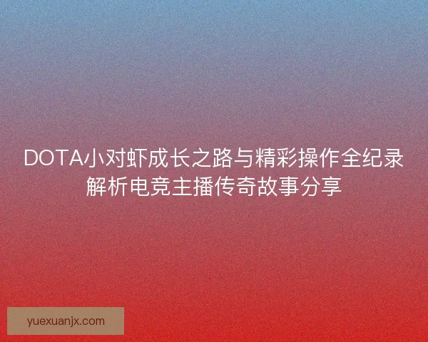 DOTA小对虾成长之路与精彩操作全纪录解析电竞主播传奇故事分享